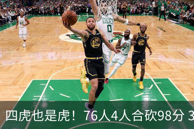 四虎也是虎！76人4人合砍98分 3人26+大帝三双VJ两双